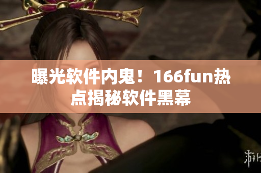 曝光软件内鬼！166fun热点揭秘软件黑幕