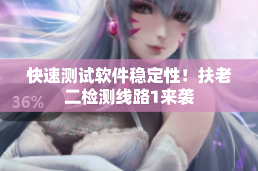 快速测试软件稳定性！扶老二检测线路1来袭