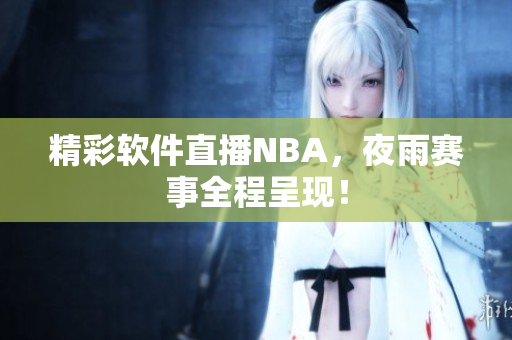 精彩软件直播NBA，夜雨赛事全程呈现！