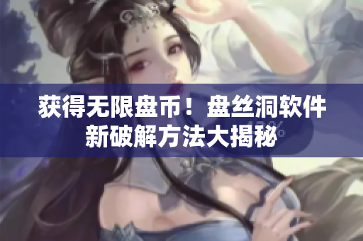 获得无限盘币！盘丝洞软件新破解方法大揭秘