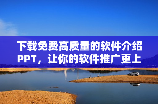 下载免费高质量的软件介绍PPT，让你的软件推广更上一层楼！