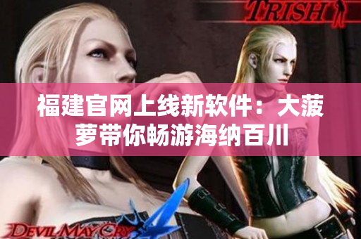 福建官网上线新软件：大菠萝带你畅游海纳百川