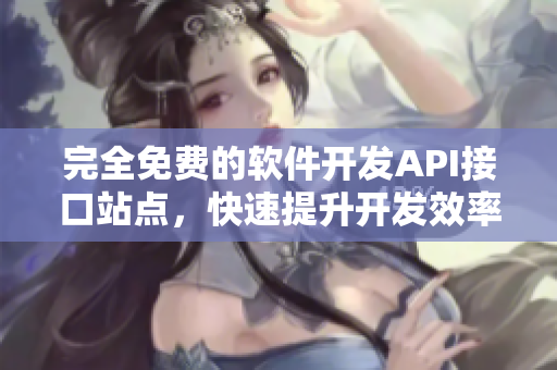 完全免费的软件开发API接口站点，快速提升开发效率