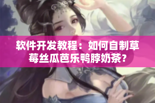软件开发教程：如何自制草莓丝瓜芭乐鸭脖奶茶？