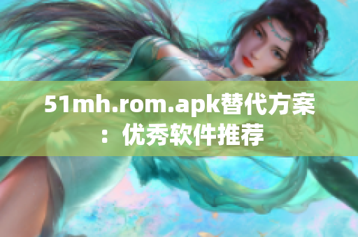 51mh.rom.apk替代方案：优秀软件推荐
