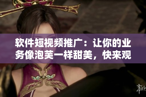 软件短视频推广：让你的业务像泡芙一样甜美，快来观看！