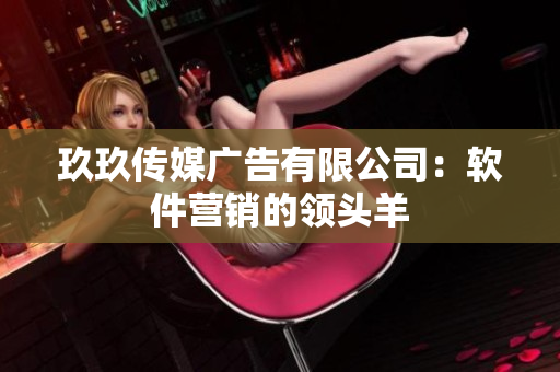 玖玖传媒广告有限公司：软件营销的领头羊