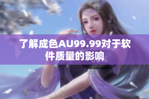了解成色AU99.99对于软件质量的影响