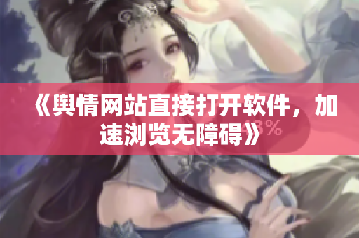 《舆情网站直接打开软件，加速浏览无障碍》