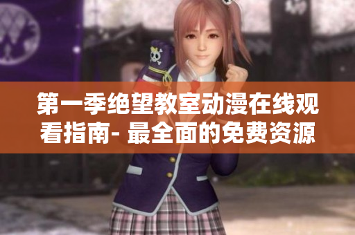 第一季绝望教室动漫在线观看指南- 最全面的免费资源汇总