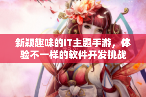 新颖趣味的IT主题手游，体验不一样的软件开发挑战