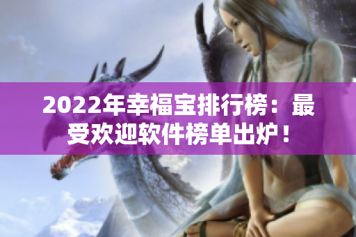 2022年幸福宝排行榜：最受欢迎软件榜单出炉！