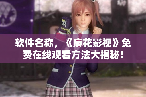 软件名称，《麻花影视》免费在线观看方法大揭秘！