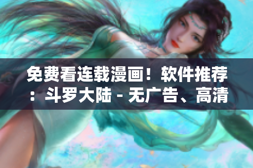 免费看连载漫画！软件推荐：斗罗大陆 - 无广告、高清、稳定！