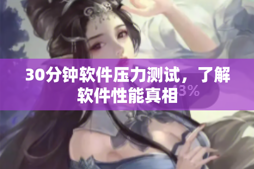 30分钟软件压力测试，了解软件性能真相