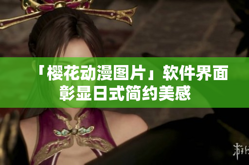「樱花动漫图片」软件界面彰显日式简约美感