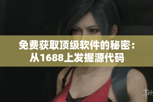 免费获取顶级软件的秘密：从1688上发掘源代码