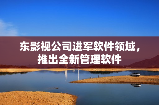 东影视公司进军软件领域，推出全新管理软件