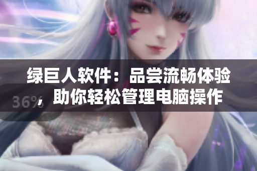 绿巨人软件：品尝流畅体验，助你轻松管理电脑操作