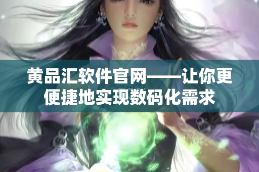黄品汇软件官网——让你更便捷地实现数码化需求
