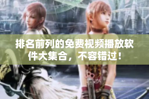 排名前列的免费视频播放软件大集合，不容错过！