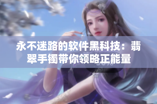 永不迷路的软件黑科技：翡翠手镯带你领略正能量