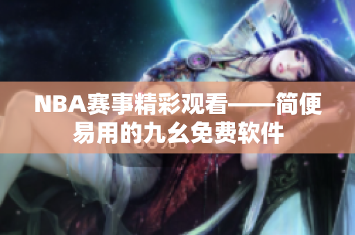 NBA赛事精彩观看——简便易用的九幺免费软件