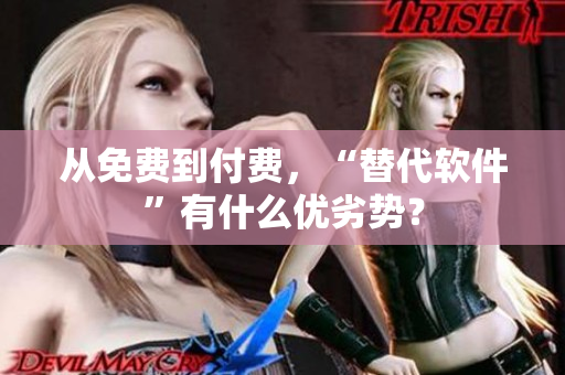 从免费到付费，“替代软件”有什么优劣势？