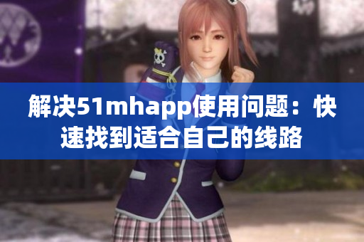 解决51mhapp使用问题：快速找到适合自己的线路