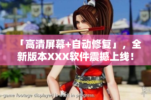 「高清屏幕+自动修复」，全新版本XXX软件震撼上线！