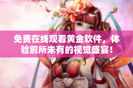 免费在线观看黄金软件，体验前所未有的视觉盛宴！