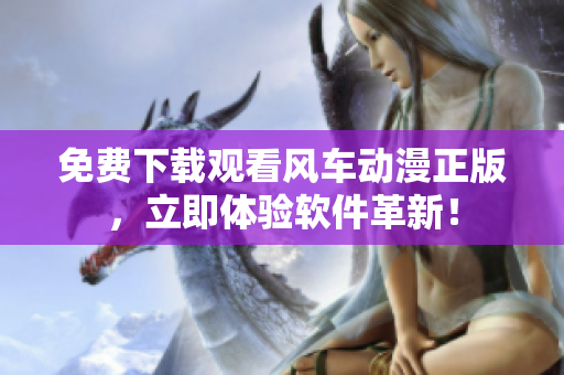 免费下载观看风车动漫正版，立即体验软件革新！