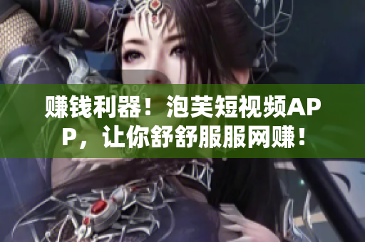 赚钱利器！泡芙短视频APP，让你舒舒服服网赚！