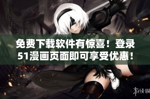免费下载软件有惊喜！登录51漫画页面即可享受优惠！