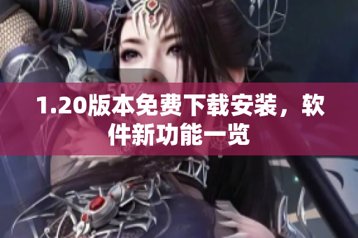 1.20版本免费下载安装，软件新功能一览