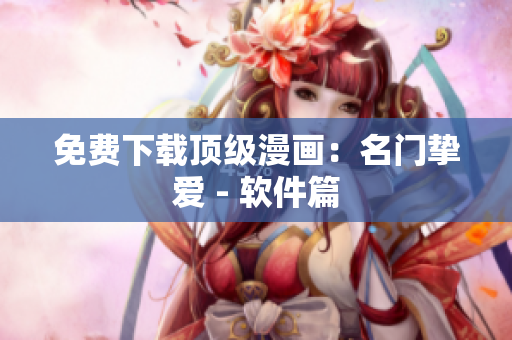 免费下载顶级漫画：名门挚爱 - 软件篇