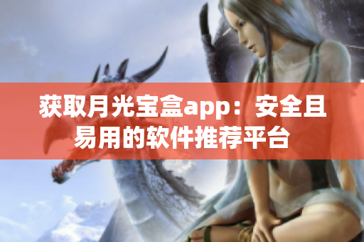 获取月光宝盒app：安全且易用的软件推荐平台