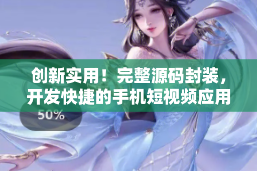 创新实用！完整源码封装，开发快捷的手机短视频应用