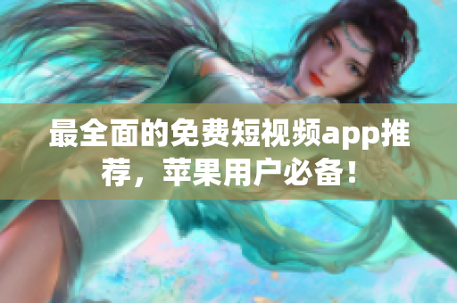最全面的免费短视频app推荐，苹果用户必备！
