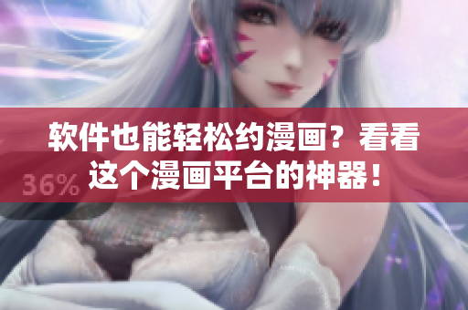 软件也能轻松约漫画？看看这个漫画平台的神器！