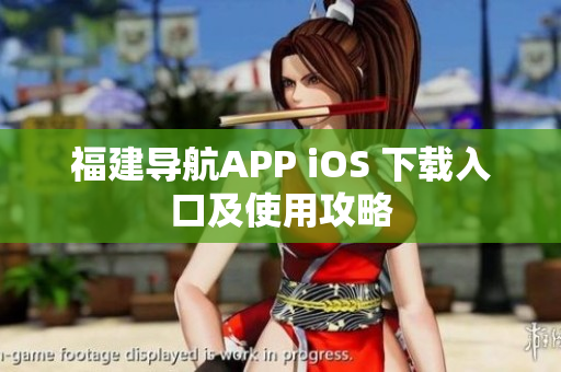 福建导航APP iOS 下载入口及使用攻略