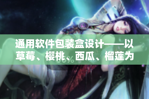 通用软件包装盒设计——以草莓、樱桃、西瓜、榴莲为灵感来源。