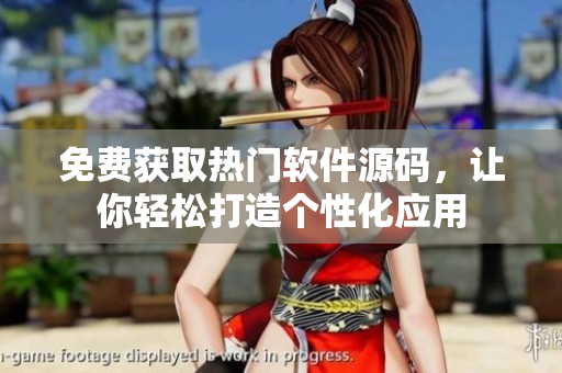 免费获取热门软件源码，让你轻松打造个性化应用