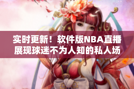实时更新！软件版NBA直播展现球迷不为人知的私人场景