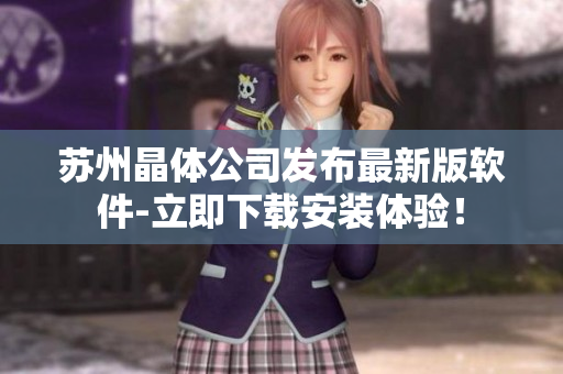 苏州晶体公司发布最新版软件-立即下载安装体验！