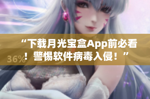 “下载月光宝盒App前必看！警惕软件病毒入侵！”