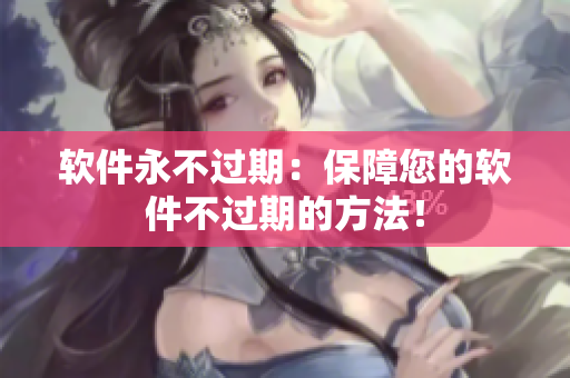 软件永不过期：保障您的软件不过期的方法！