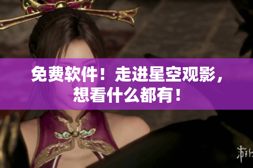 免费软件！走进星空观影，想看什么都有！