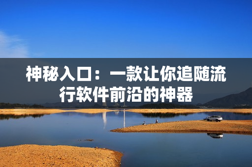 神秘入口：一款让你追随流行软件前沿的神器