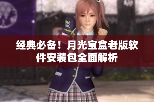 经典必备！月光宝盒老版软件安装包全面解析